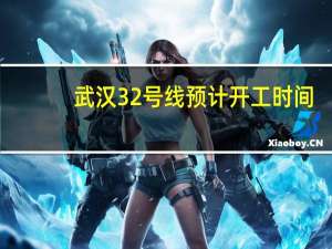 武汉32号线预计开工时间