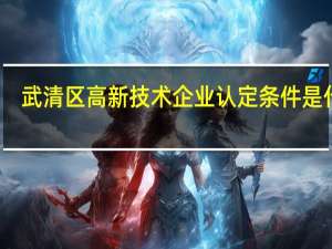 武清区高新技术企业认定条件是什么