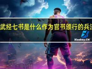 武经七书是什么作为官书颁行的兵法丛书（武经七书是什么朝颁布的兵法丛书）