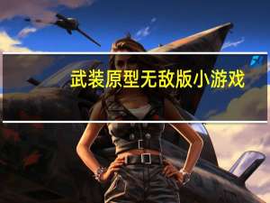 武装原型无敌版小游戏（4399武装原型无敌版）