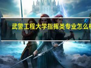 武警工程大学指挥类专业怎么样？