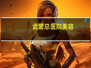 武警总医院美容？广州武警医院美容科好挂号吗