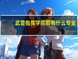 武警指挥学院都有什么专业