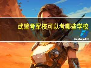 武警考军校可以考哪些学校