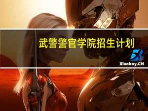 武警警官学院招生计划