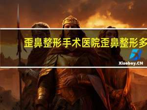 歪鼻整形手术医院 歪鼻整形多久恢复呢