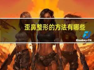 歪鼻整形的方法有哪些？隆鼻有几种方法