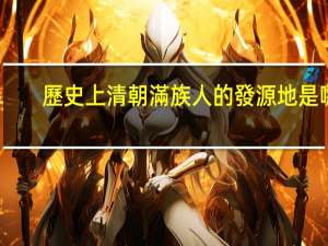 歷史上清朝滿族人的發源地是哪