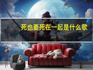 死也要死在一起是什么歌（死也在一起-游戏简介）