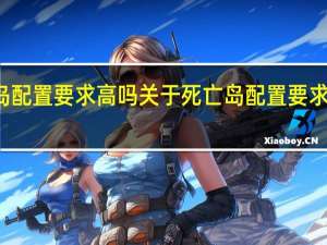 死亡岛配置要求高吗 关于死亡岛配置要求高吗的介绍