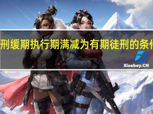 死刑缓期执行期满减为有期徒刑的条件是什么