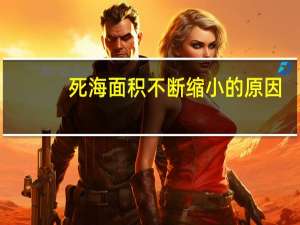 死海面积不断缩小的原因