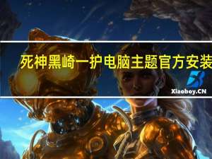 死神黑崎一护电脑主题 官方安装版（死神黑崎一护电脑主题 官方安装版功能简介）