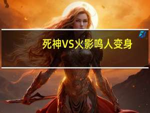 死神VS火影鸣人变身（死神vs火影鸣人怎么变金身）