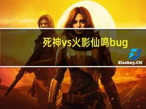 死神vs火影仙鸣bug（死神vs火影仙鸣连招）