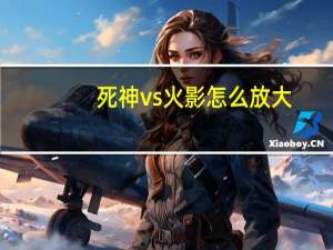 死神vs火影怎么放大（死神vs火影怎么放大招）