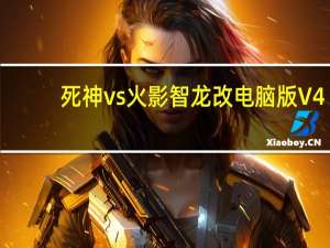 死神vs火影智龙改电脑版 V4.0 最新完整版（死神vs火影智龙改电脑版 V4.0 最新完整版功能简介）