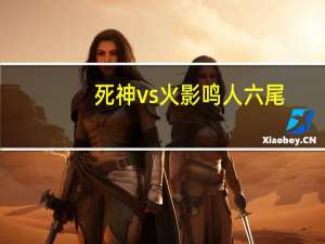 死神vs火影鸣人六尾（死神vs火影六道鸣人怎么变）