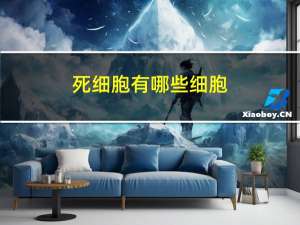 死细胞有哪些细胞（死细胞有哪些）