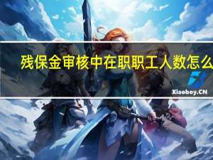 残保金审核中在职职工人数怎么算