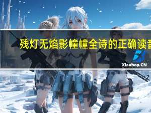 残灯无焰影幢幢全诗的正确读音