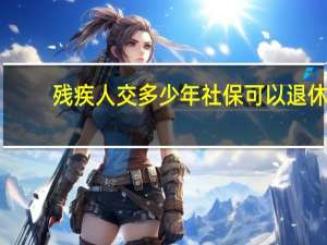 残疾人交多少年社保可以退休