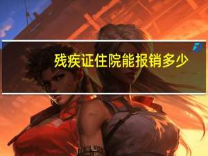 残疾证住院能报销多少