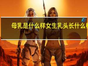 母乳是什么样 女生乳头长什么样