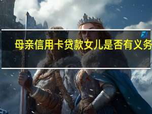 母亲信用卡贷款女儿是否有义务还