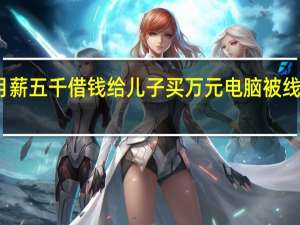 母亲月薪五千借钱给儿子买万元电脑 被线下电脑城坑：网友感慨为何不上网买