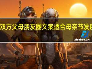 母亲节双方父母朋友圈文案 适合母亲节发朋友圈的文案