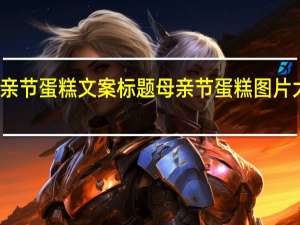 母亲节蛋糕文案标题 母亲节蛋糕图片大全创意