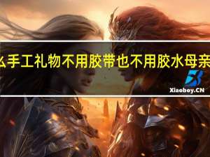 母亲节送什么手工礼物不用胶带也不用胶水 母亲节送妈妈手工礼物