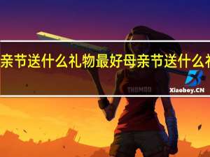 母亲节送什么礼物最好 母亲节送什么礼物实用