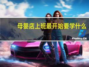 母婴店上班最开始要学什么