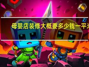 母婴店装修大概要多少钱一平米