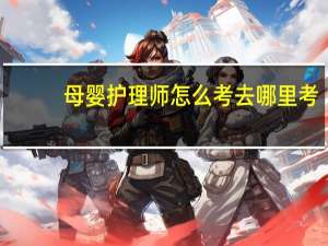 母婴护理师怎么考去哪里考