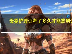 母婴护理证考了多久才能拿到证