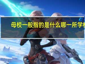 母校一般指的是什么哪一所学校