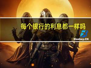 每个银行的利息都一样吗