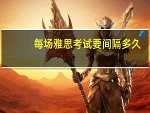 每场雅思考试要间隔多久