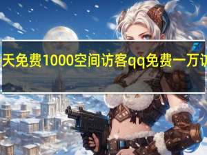每天免费1000空间访客 qq免费一万访客软件(每天免费空间访客10个)