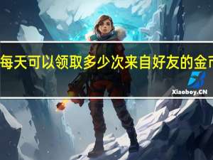 每天可以领取多少次来自好友的金币赠送
