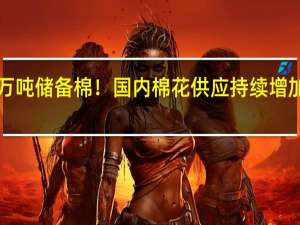 每天投放近2万吨储备棉！国内棉花供应持续增加棉价或将高位回落