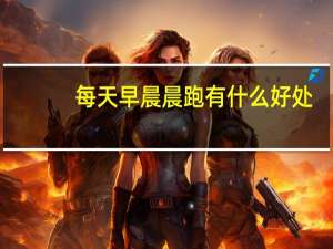 每天早晨晨跑有什么好处（晨跑有什么好处）