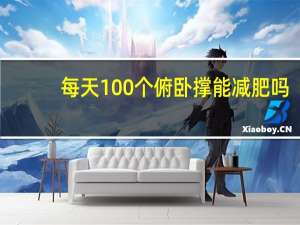 每天100个俯卧撑能减肥吗（每天100个俯卧撑）