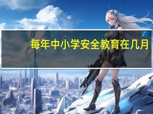 每年中小学安全教育在几月