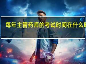 每年主管药师的考试时间在什么时候