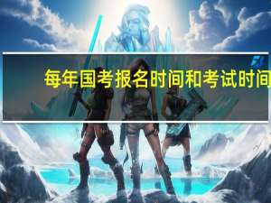 每年国考报名时间和考试时间
