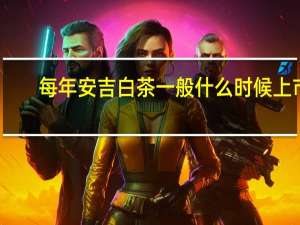 每年安吉白茶一般什么时候上市